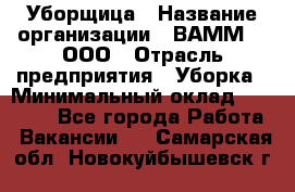 Уборщица › Название организации ­ ВАММ  , ООО › Отрасль предприятия ­ Уборка › Минимальный оклад ­ 15 000 - Все города Работа » Вакансии   . Самарская обл.,Новокуйбышевск г.